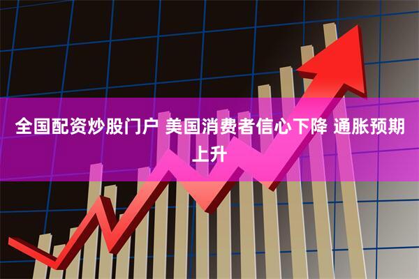 全国配资炒股门户 美国消费者信心下降 通胀预期上升