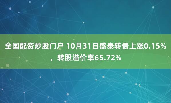 全国配资炒股门户 10月31日盛泰转债上涨0.15%，转股溢价率65.72%