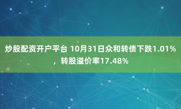 炒股配资开户平台 10月31日众和转债下跌1.01%，转股溢价率17.48%